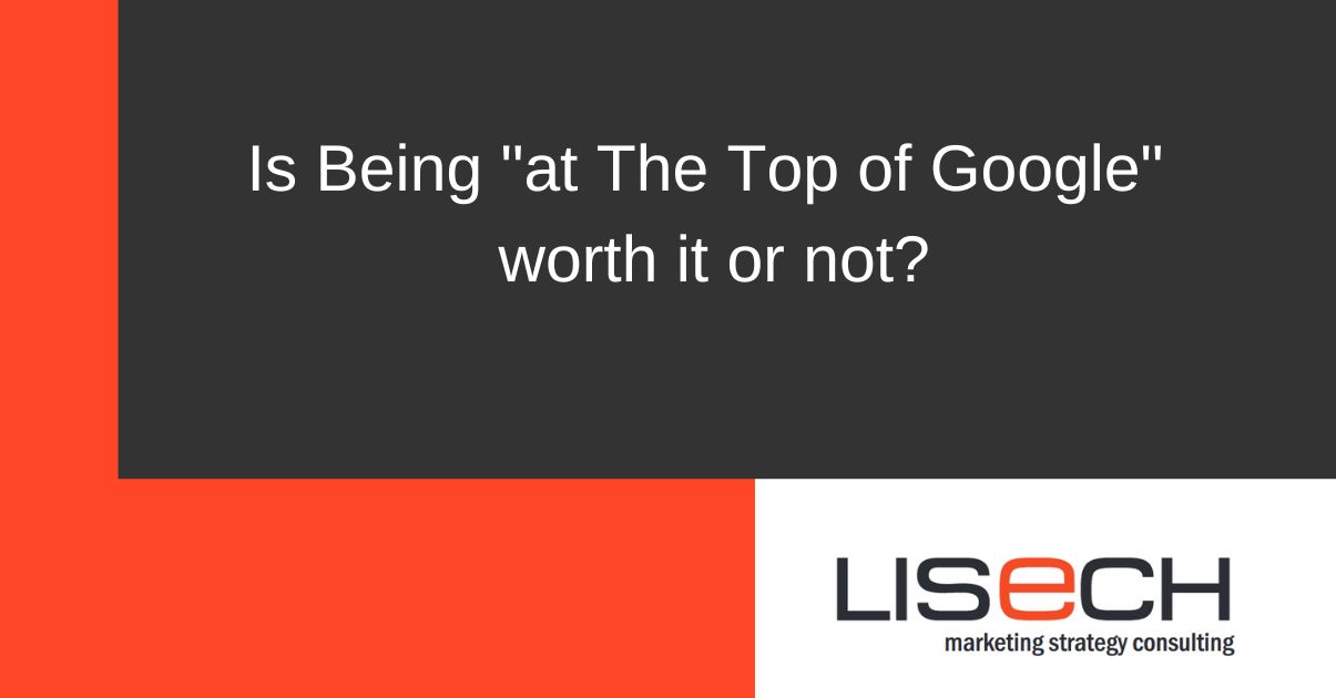 Is Being "at The Top of Google" worth it or not? Lisech Marketing